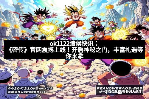 ok1122诸侯快讯:《密传》官网震撼上线!开启神秘之门,丰富礼遇等你来拿 ok1122诸侯快讯:《密传》官网震撼上线!开启神秘之门,丰富礼遇等你来拿