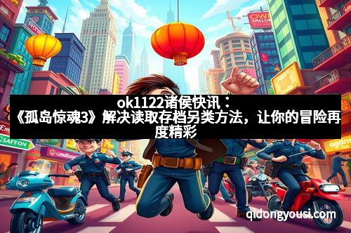 ok1122诸侯快讯:《孤岛惊魂3》解决读取存档另类方法,让你的冒险再度精彩 ok1122诸侯快讯:《孤岛惊魂3》解决读取存档另类方法,让你的冒险再度精彩